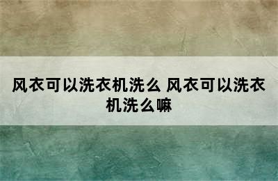 风衣可以洗衣机洗么 风衣可以洗衣机洗么嘛